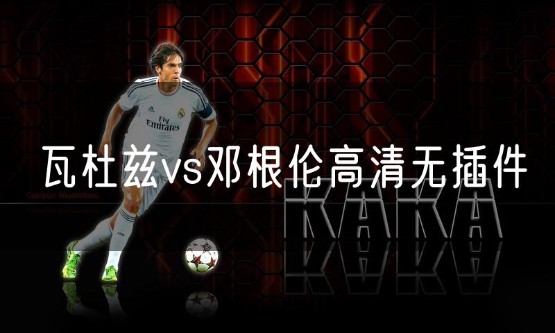 瓦杜兹vs邓根伦高清无插件