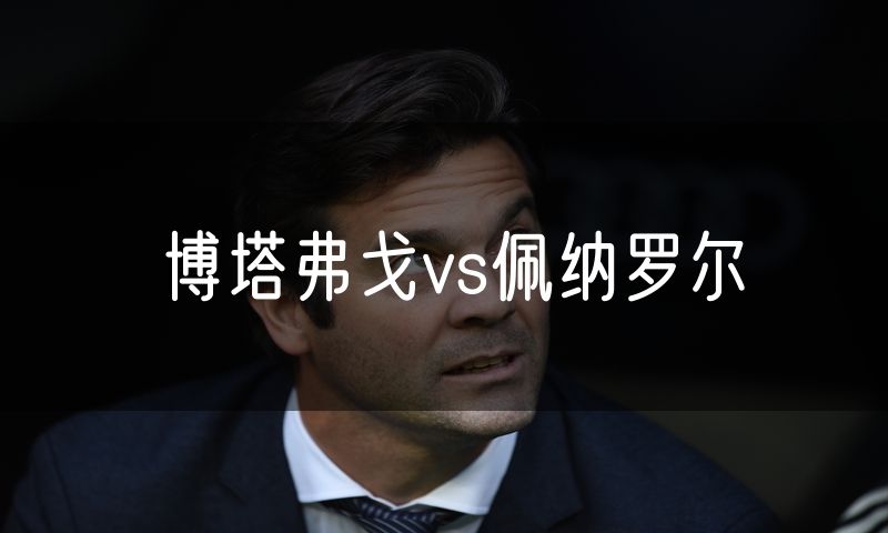 博塔弗戈vs佩纳罗尔 博塔弗戈vs佩纳罗尔