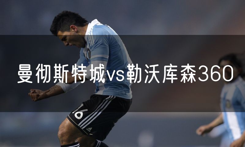 曼彻斯特城vs勒沃库森360