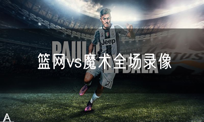 篮网vs魔术全场录像