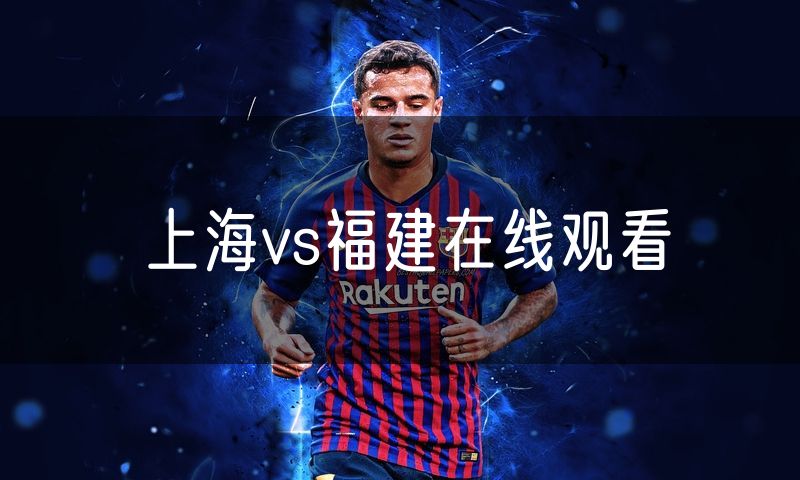 上海vs福建在线观看 上海vs福建在线观看