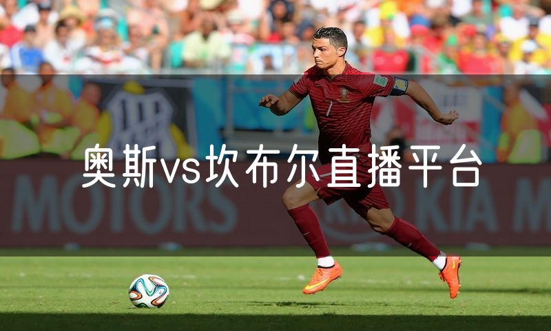 奥斯vs坎布尔直播平台 奥斯vs坎布尔直播平台