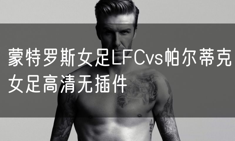 蒙特罗斯女足LFCvs帕尔蒂克女足高清无插件
