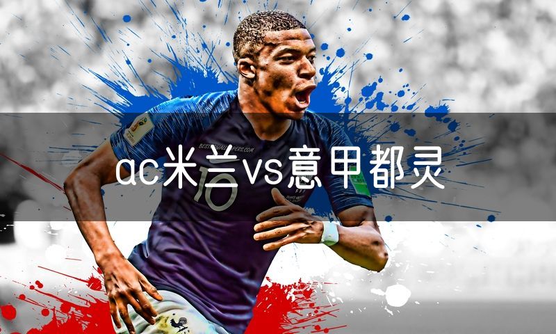 ac米兰vs意甲都灵 ac米兰vs意甲都灵