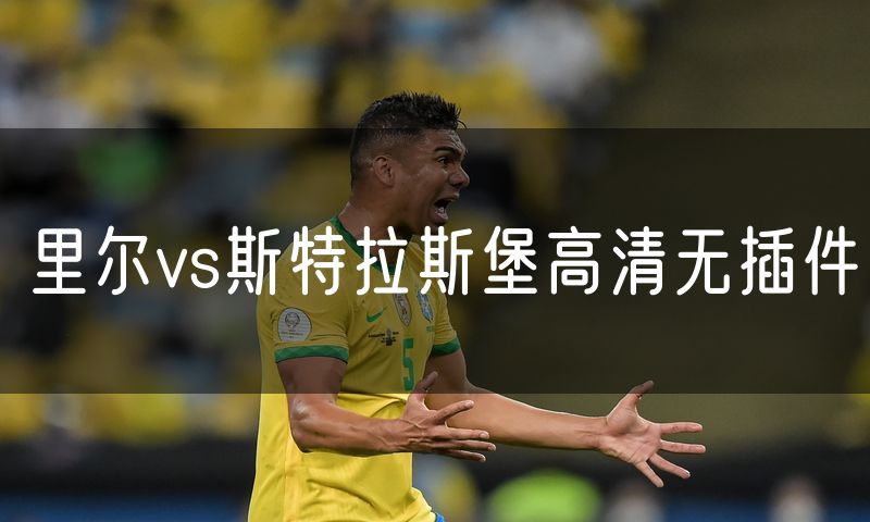 里尔vs斯特拉斯堡高清无插件 里尔vs斯特拉斯堡高清无插件