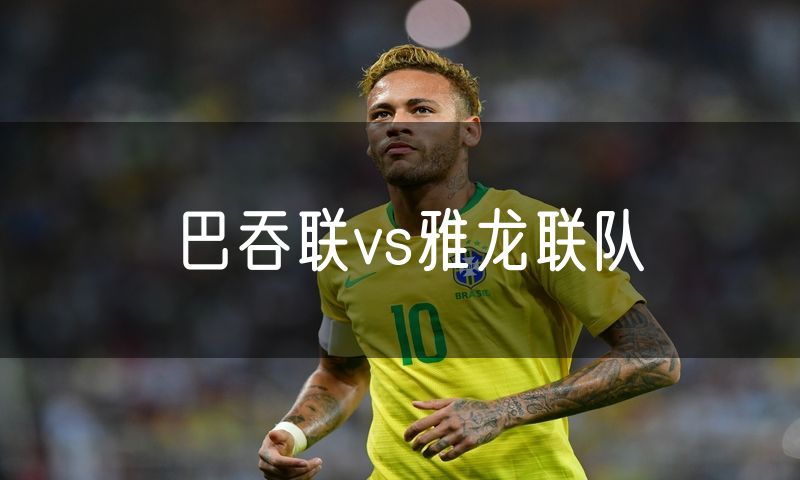巴吞联vs雅龙联队 巴吞联vs雅龙联队