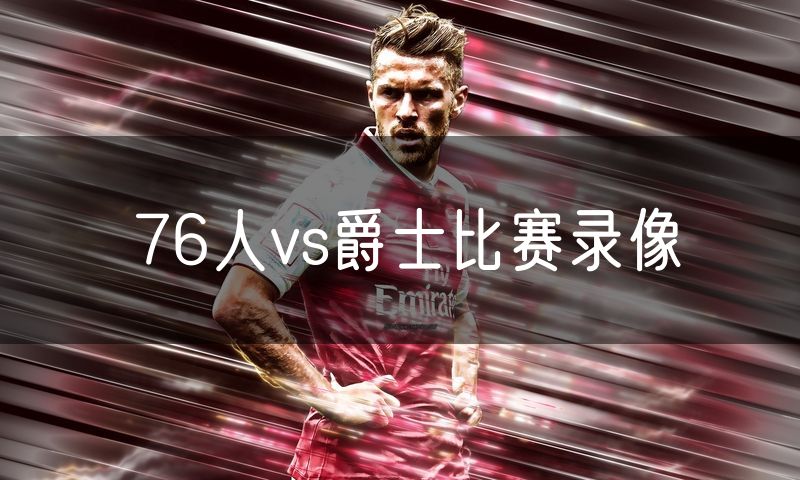 76人vs爵士比赛录像