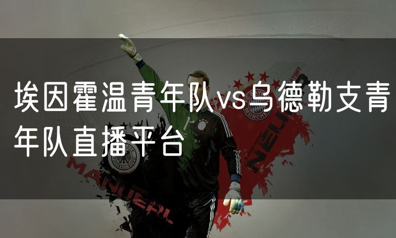 埃因霍温青年队vs乌德勒支青年队直播平台