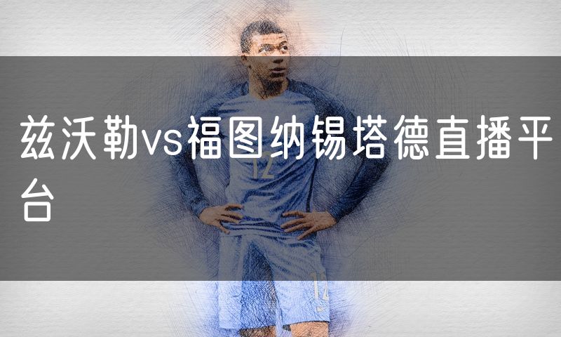兹沃勒vs福图纳锡塔德直播平台