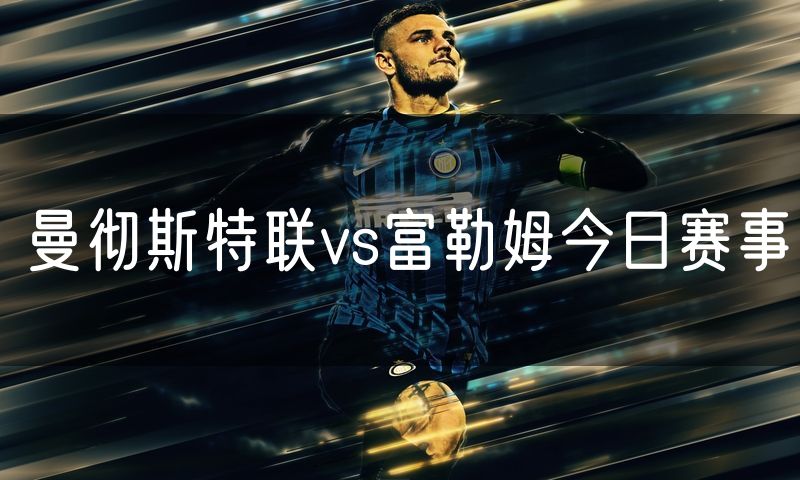 曼彻斯特联vs富勒姆今日赛事
