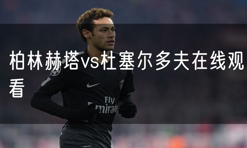 柏林赫塔vs杜塞尔多夫在线观看 柏林赫塔vs杜塞尔多夫在线观看