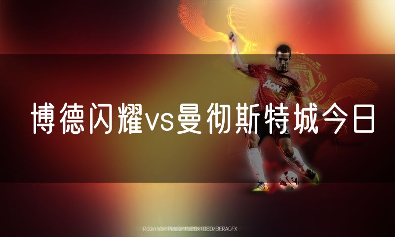 博德闪耀vs曼彻斯特城今日 博德闪耀vs曼彻斯特城今日