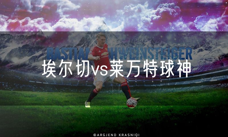 埃尔切vs莱万特球神