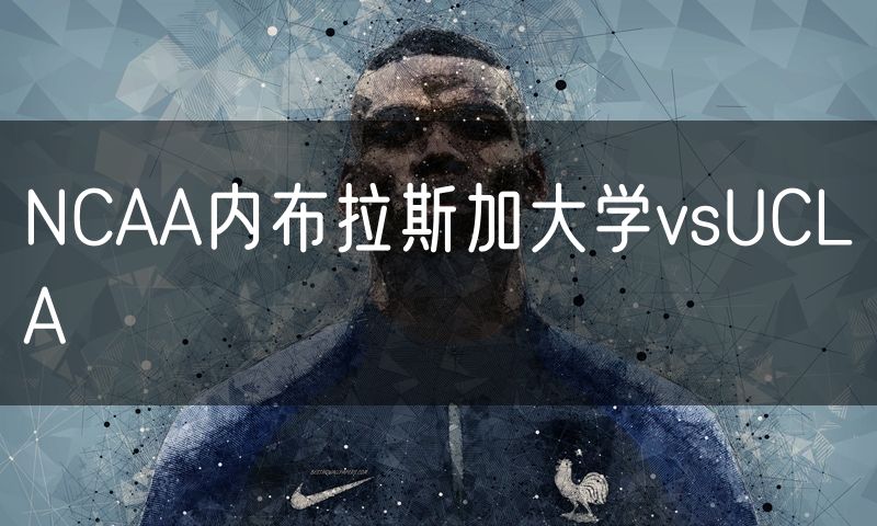 NCAA内布拉斯加大学vsUCLA