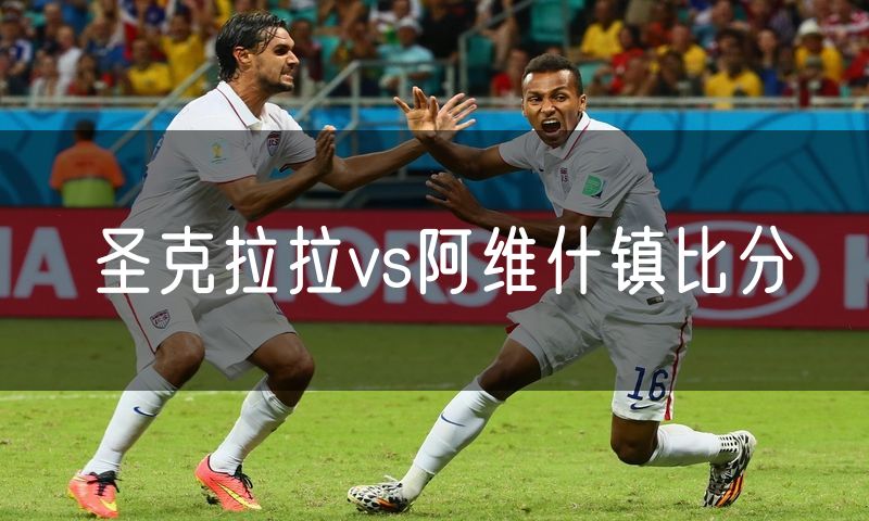 圣克拉拉vs阿维什镇比分