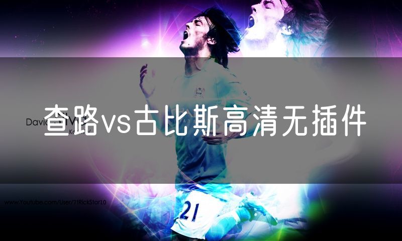 查路vs古比斯高清无插件 查路vs古比斯高清无插件