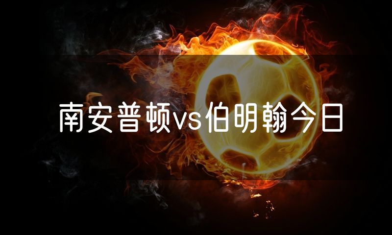 南安普顿vs伯明翰今日