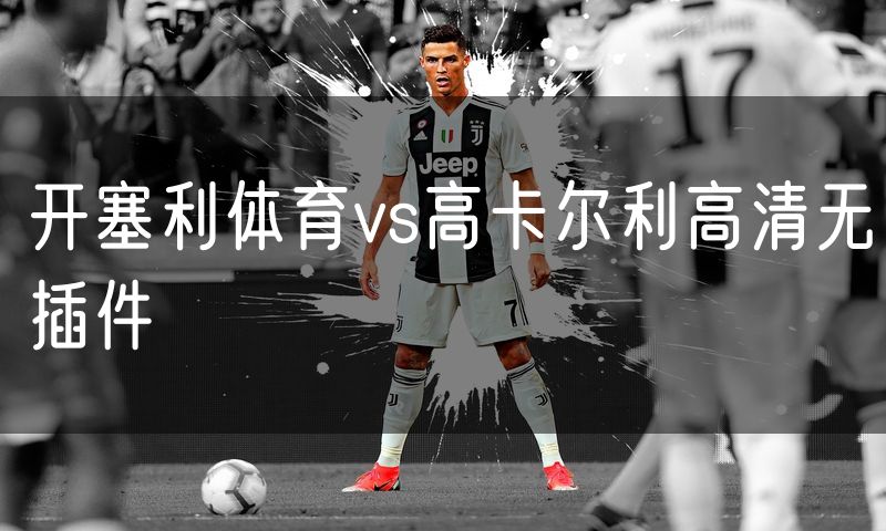 开塞利体育vs高卡尔利高清无插件 开塞利体育vs高卡尔利高清无插件
