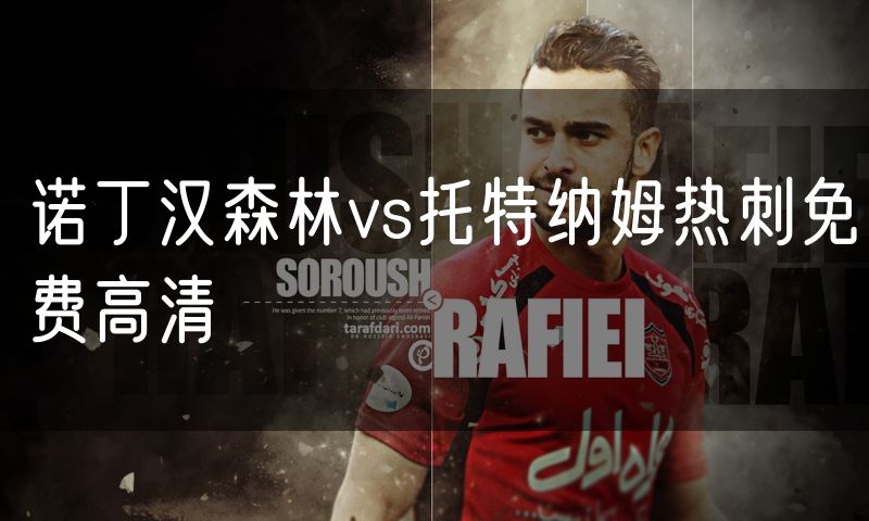 诺丁汉森林vs托特纳姆热刺免费高清 诺丁汉森林vs托特纳姆热刺免费高清