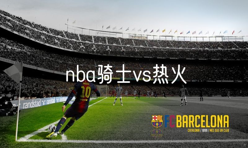 nba骑士vs热火 nba骑士vs热火