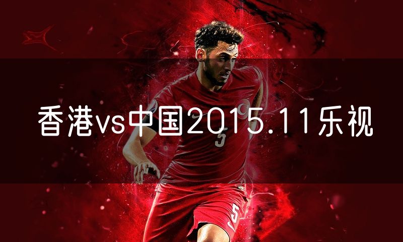 香港vs中国2015.11乐视