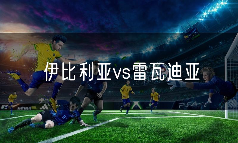 伊比利亚vs雷瓦迪亚