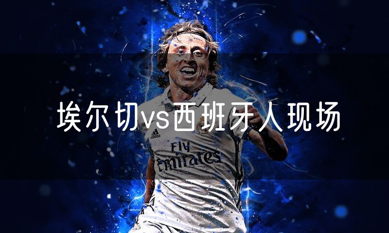 埃尔切vs西班牙人现场