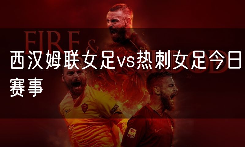 西汉姆联女足vs热刺女足今日赛事