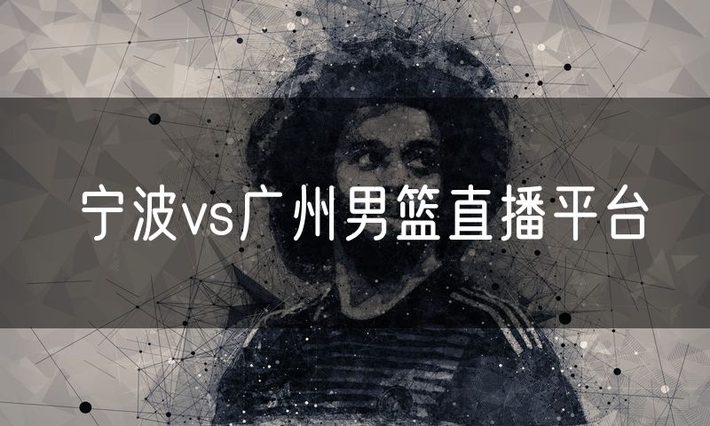 宁波vs广州男篮直播平台