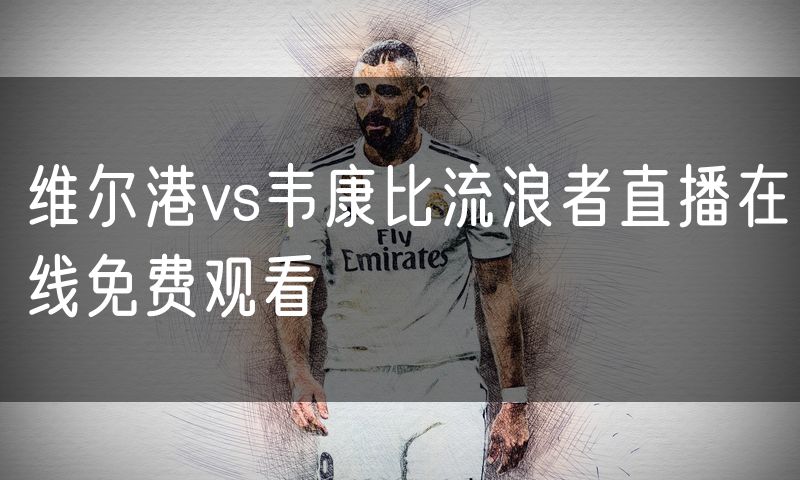 维尔港vs韦康比流浪者直播在线免费观看