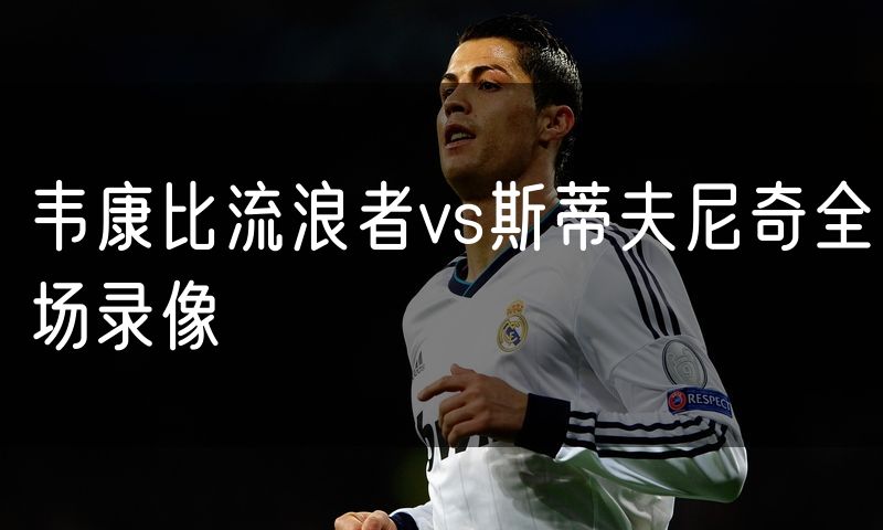 韦康比流浪者vs斯蒂夫尼奇全场录像