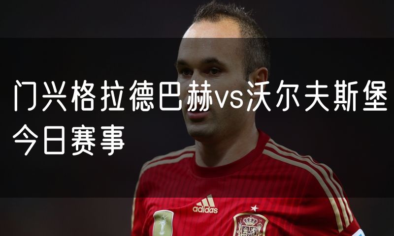 门兴格拉德巴赫vs沃尔夫斯堡今日赛事