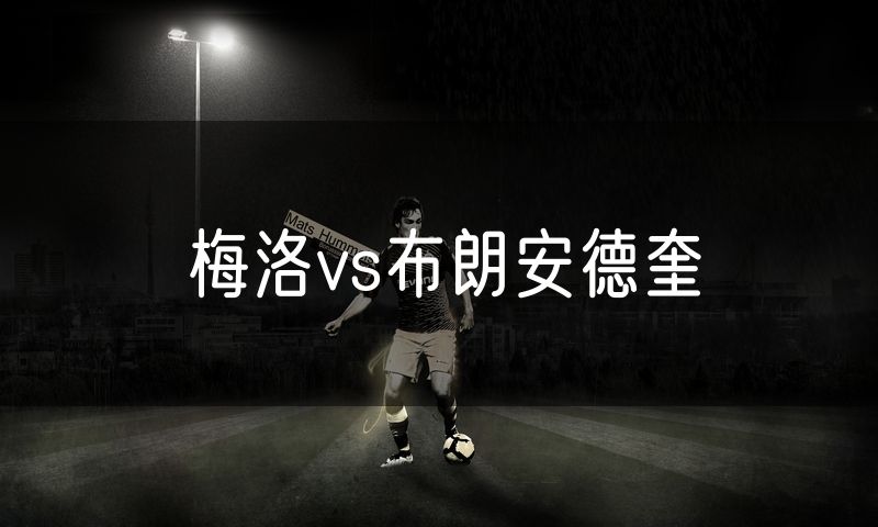 梅洛vs布朗安德奎 梅洛vs布朗安德奎