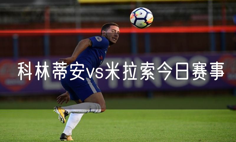 科林蒂安vs米拉索今日赛事 科林蒂安vs米拉索今日赛事