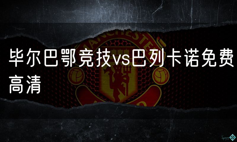 毕尔巴鄂竞技vs巴列卡诺免费高清