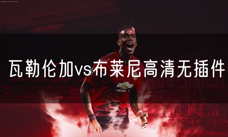瓦勒伦加vs布莱尼高清无插件