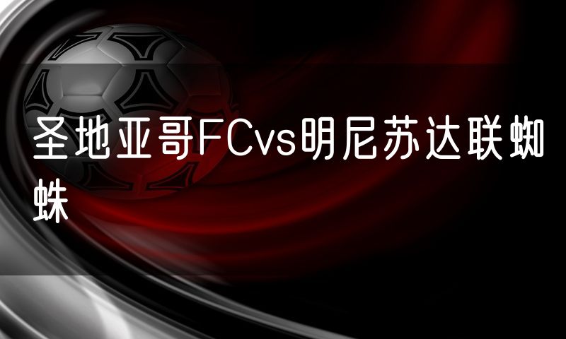 圣地亚哥FCvs明尼苏达联蜘蛛