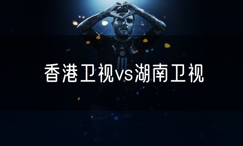 香港卫视vs湖南卫视
