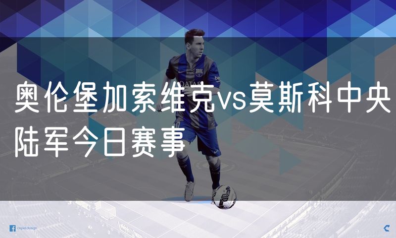 奥伦堡加索维克vs莫斯科中央陆军今日赛事