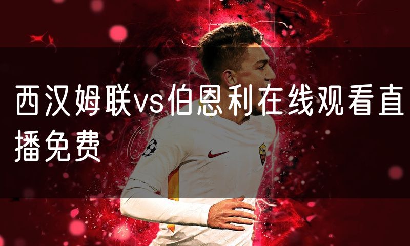 西汉姆联vs伯恩利在线观看直播免费