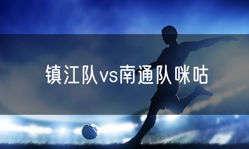 镇江队vs南通队咪咕