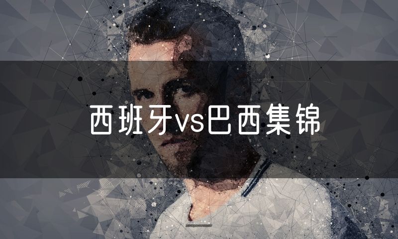 西班牙vs巴西集锦 西班牙vs巴西集锦