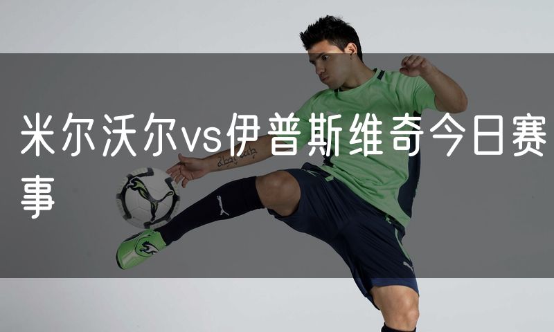 米尔沃尔vs伊普斯维奇今日赛事