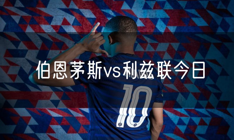 伯恩茅斯vs利兹联今日