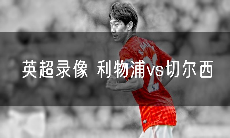 英超录像 利物浦vs切尔西 英超录像 利物浦vs切尔西