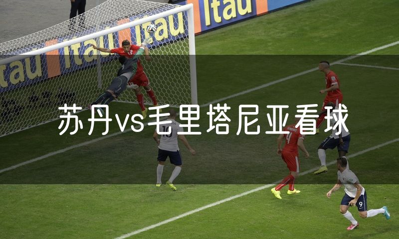苏丹vs毛里塔尼亚看球