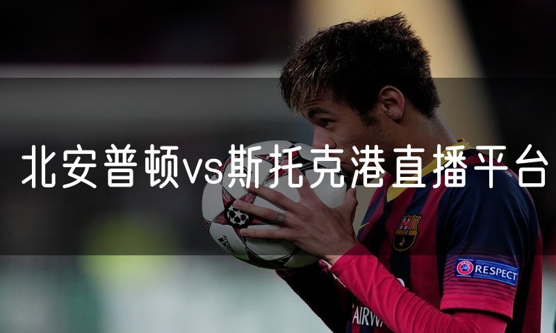 北安普顿vs斯托克港直播平台