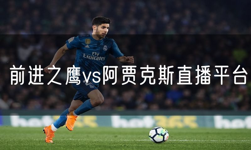 前进之鹰vs阿贾克斯直播平台