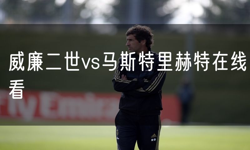 威廉二世vs马斯特里赫特在线看