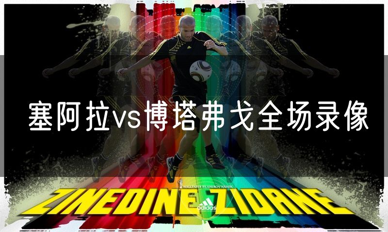 塞阿拉vs博塔弗戈全场录像 塞阿拉vs博塔弗戈全场录像